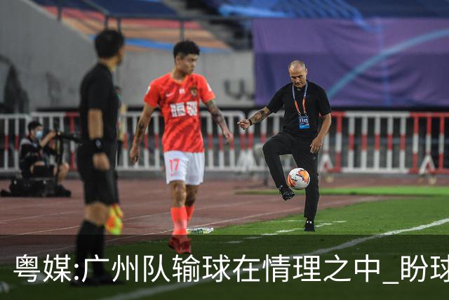粤媒:广州队输球在情理之中 盼球员们不要丧失信心